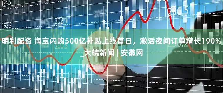 明利配资 淘宝闪购500亿补贴上线首日，激活夜间订单增长190%_大皖新闻 | 安徽网