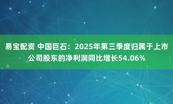 易宝配资 中国巨石：2025年第三季度归属于上市公司股东的净利润同比增长54.06%