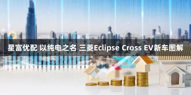 星富优配 以纯电之名 三菱Eclipse Cross EV新车图解