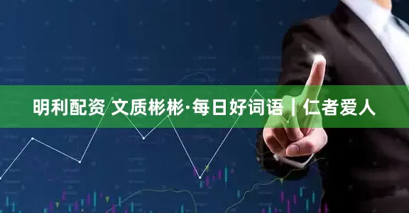 明利配资 文质彬彬·每日好词语｜仁者爱人