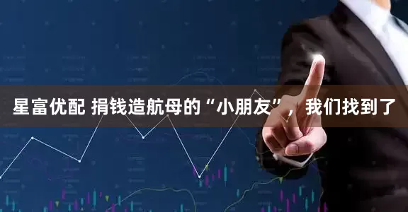 星富优配 捐钱造航母的“小朋友”，我们找到了