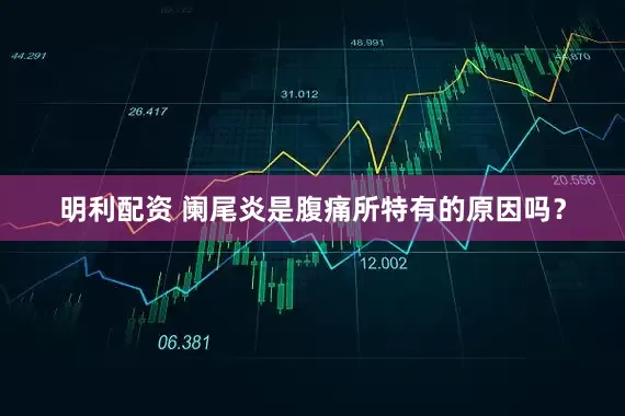 明利配资 阑尾炎是腹痛所特有的原因吗？