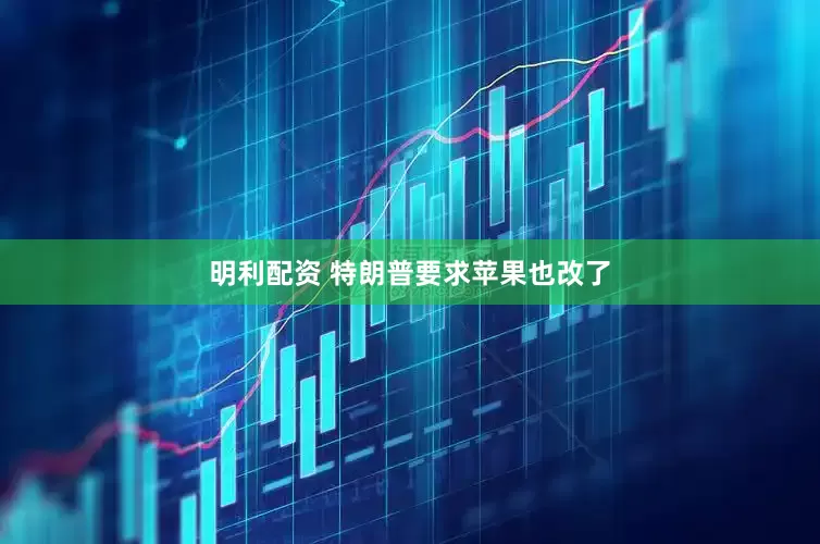 明利配资 特朗普要求苹果也改了