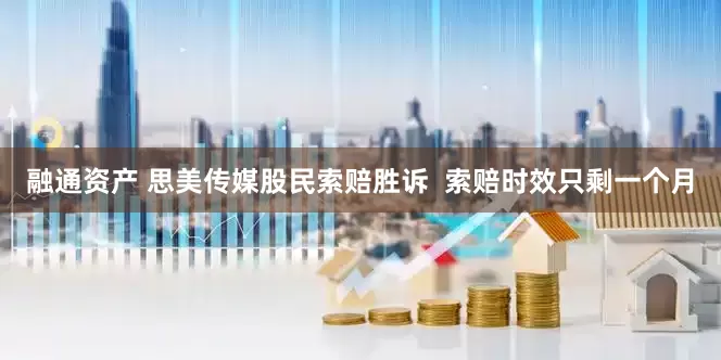融通资产 思美传媒股民索赔胜诉  索赔时效只剩一个月